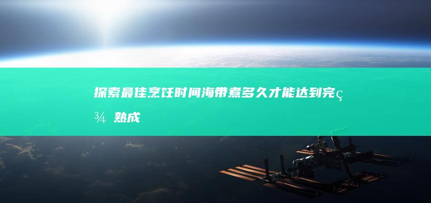 探索最佳烹饪时间：海带煮多久才能达到完美熟成？